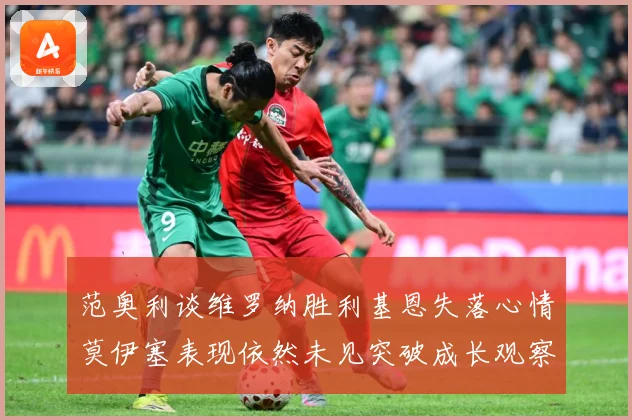 范奥利谈维罗纳胜利基恩失落心情莫伊塞表现依然未见突破成长观察