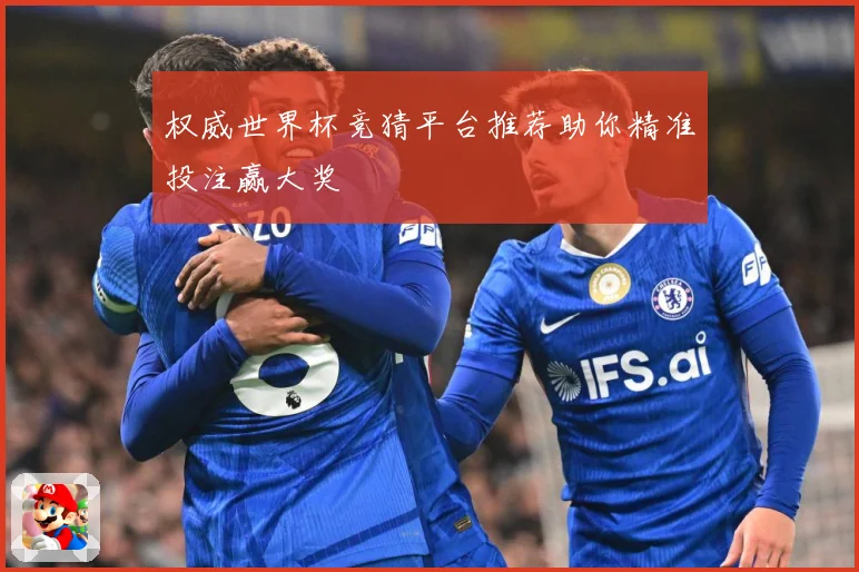 权威世界杯竞猜平台推荐助你精准投注赢大奖