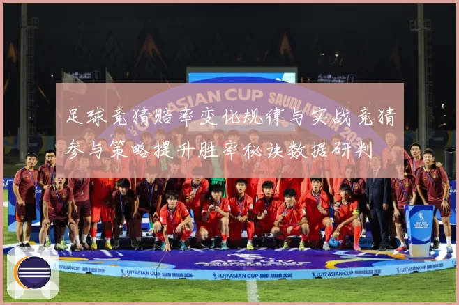 足球竞猜赔率变化规律与实战竞猜参与策略提升胜率秘诀数据研判