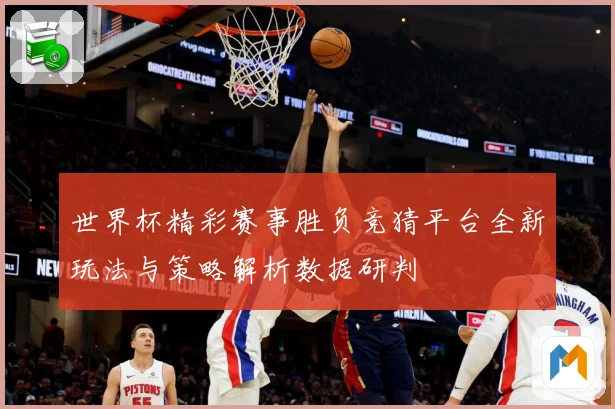 世界杯精彩赛事胜负竞猜平台全新玩法与策略解析数据研判