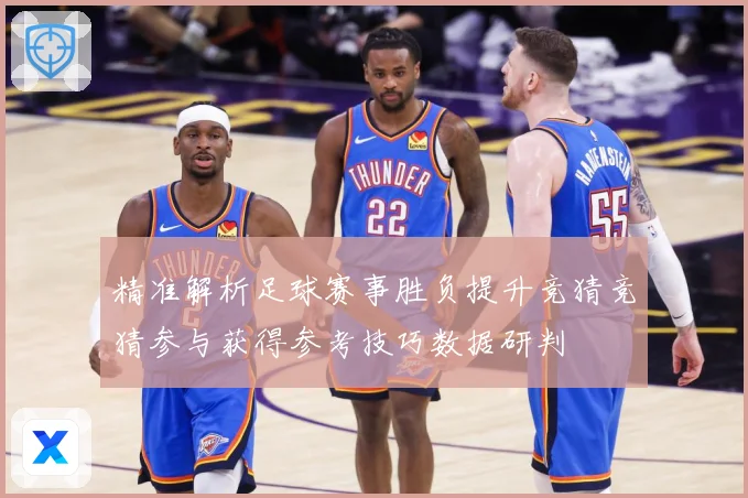 精准解析足球赛事胜负提升竞猜竞猜参与获得参考技巧数据研判