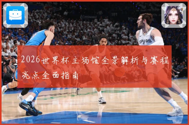 2026世界杯主场馆全景解析与赛程亮点全面指南