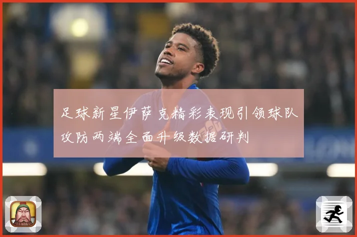 足球新星伊萨克精彩表现引领球队攻防两端全面升级数据研判