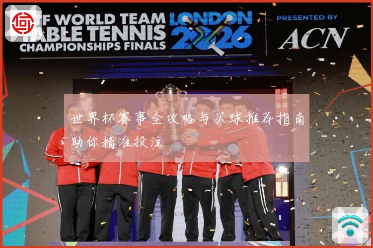 世界杯赛事全攻略与买球推荐指南助你精准投注