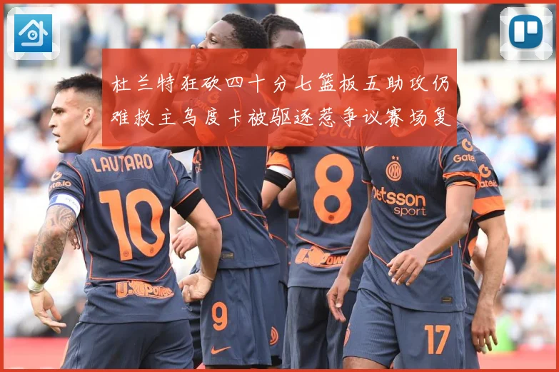 杜兰特狂砍四十分七篮板五助攻仍难救主乌度卡被驱逐惹争议赛场复盘