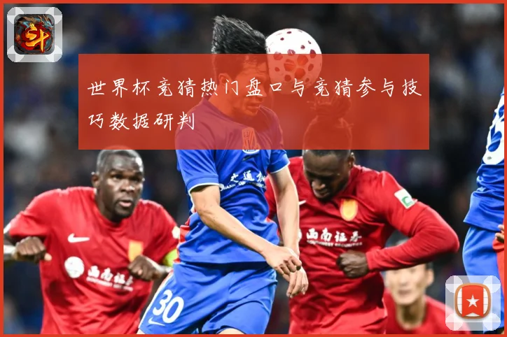 世界杯竞猜热门盘口与竞猜参与技巧数据研判