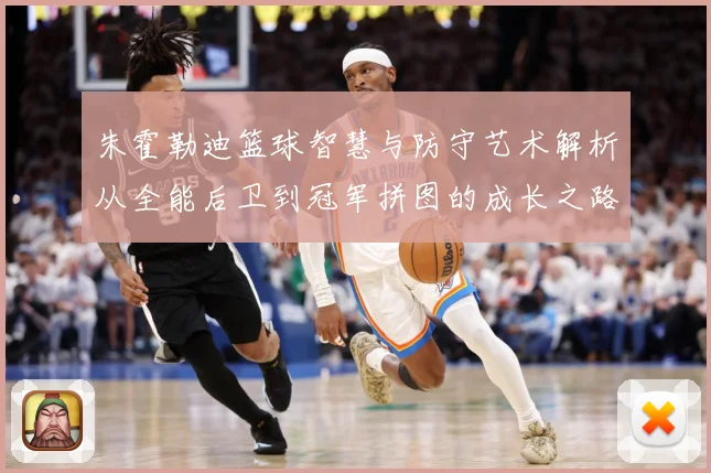 朱霍勒迪篮球智慧与防守艺术解析从全能后卫到冠军拼图的成长之路