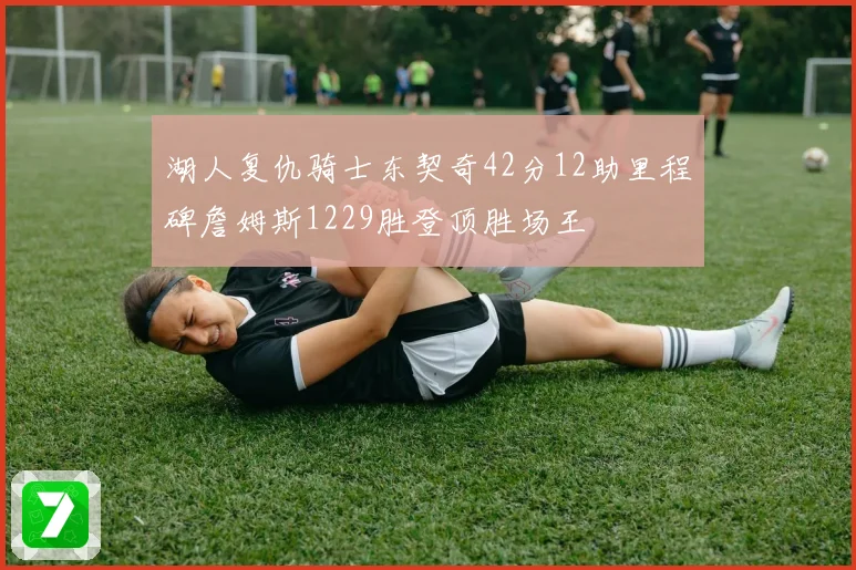 湖人复仇骑士东契奇42分12助里程碑詹姆斯1229胜登顶胜场王