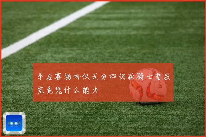 季后赛场均仅五分四仍获骑士首发究竟凭什么能力