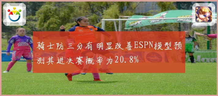 骑士防三分有明显改善ESPN模型预测其进决赛概率为20.8%