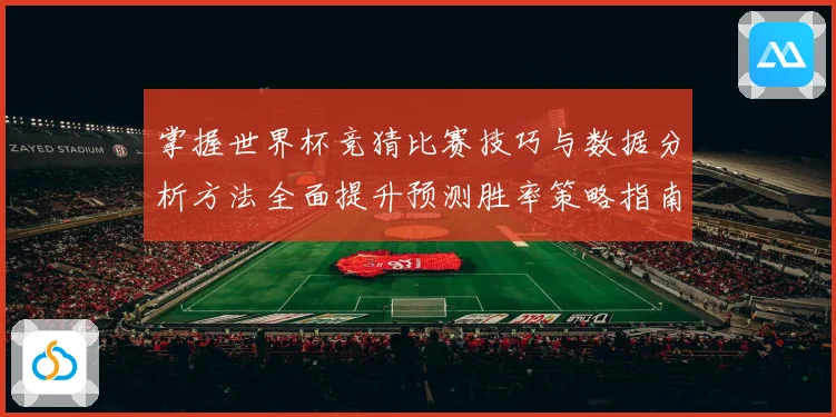 掌握世界杯竞猜比赛技巧与数据分析方法全面提升预测胜率策略指南 ⚽