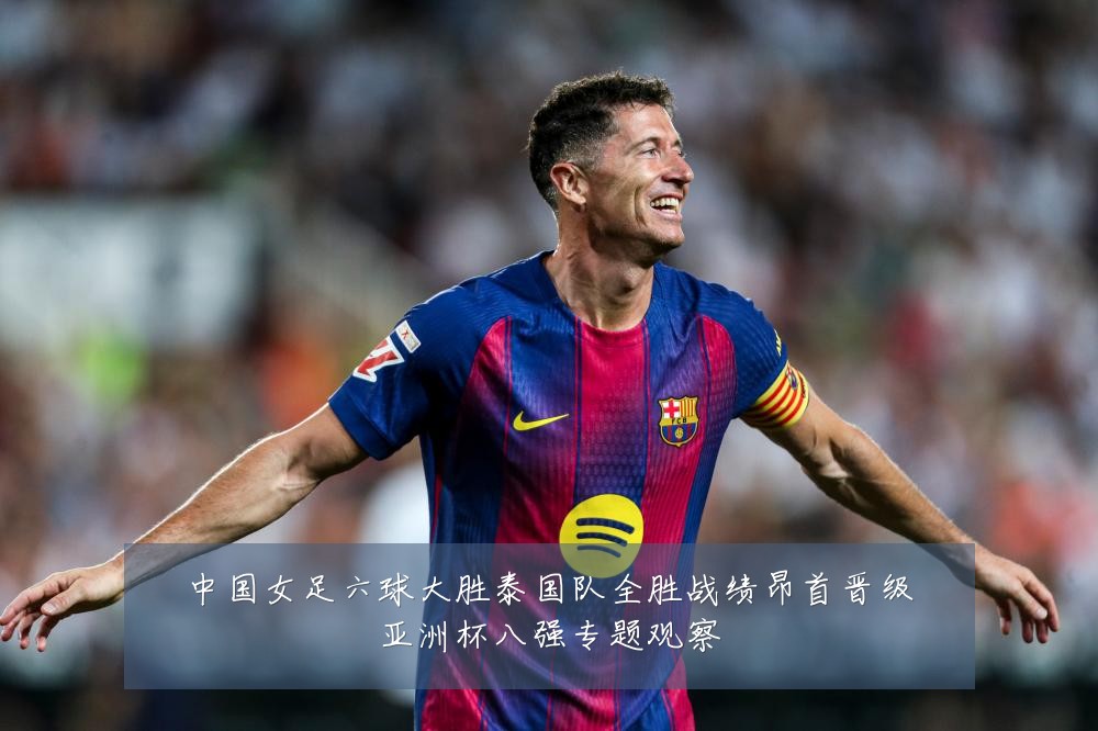 中国女足六球大胜泰国队全胜战绩昂首晋级亚洲杯八强专题观察