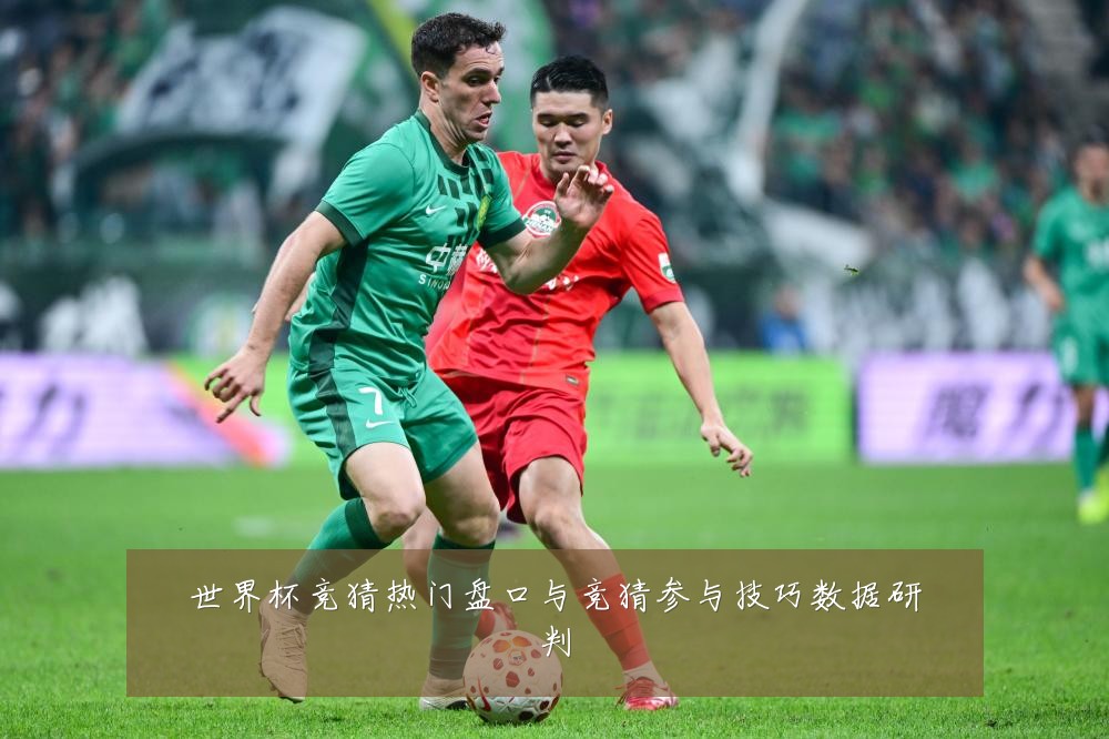 世界杯竞猜热门盘口与竞猜参与技巧数据研判