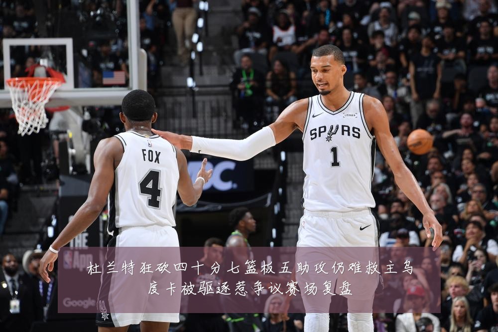 杜兰特狂砍四十分七篮板五助攻仍难救主乌度卡被驱逐惹争议赛场复盘
