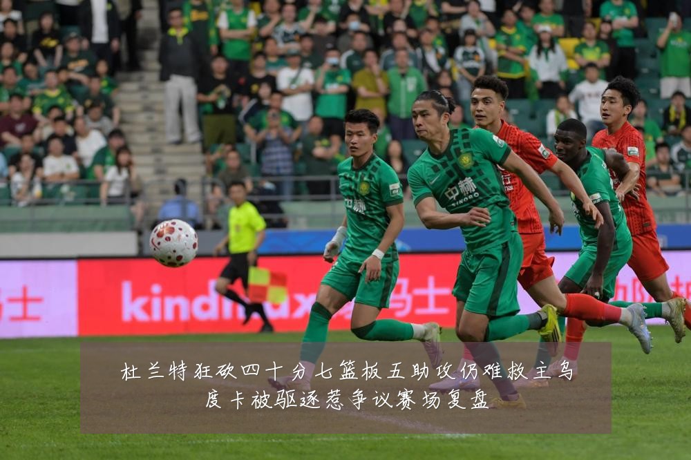杜兰特狂砍四十分七篮板五助攻仍难救主乌度卡被驱逐惹争议赛场复盘