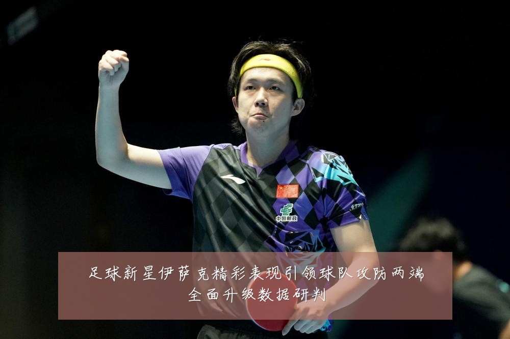 足球新星伊萨克精彩表现引领球队攻防两端全面升级数据研判